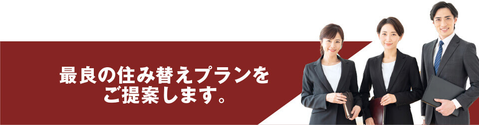 最良の住み替えプランをご提案します。