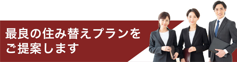 最良の住み替えプランをご提案します。