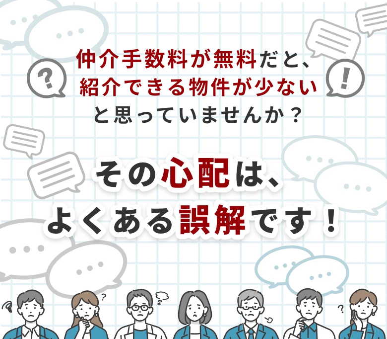 仲介手数料が無料だと、紹介できる案件が少ないと思っていませんか？その心配は、よくある誤解です。