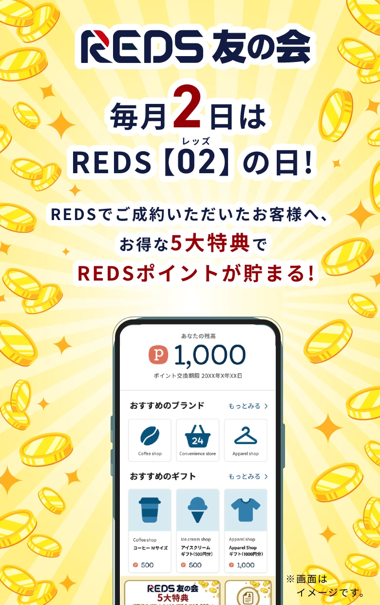 REDS友の会 毎月2日はREDSの日！REDSでご成約いただいたお客様へ、お得な5大特典でREDSポイントがたまる！